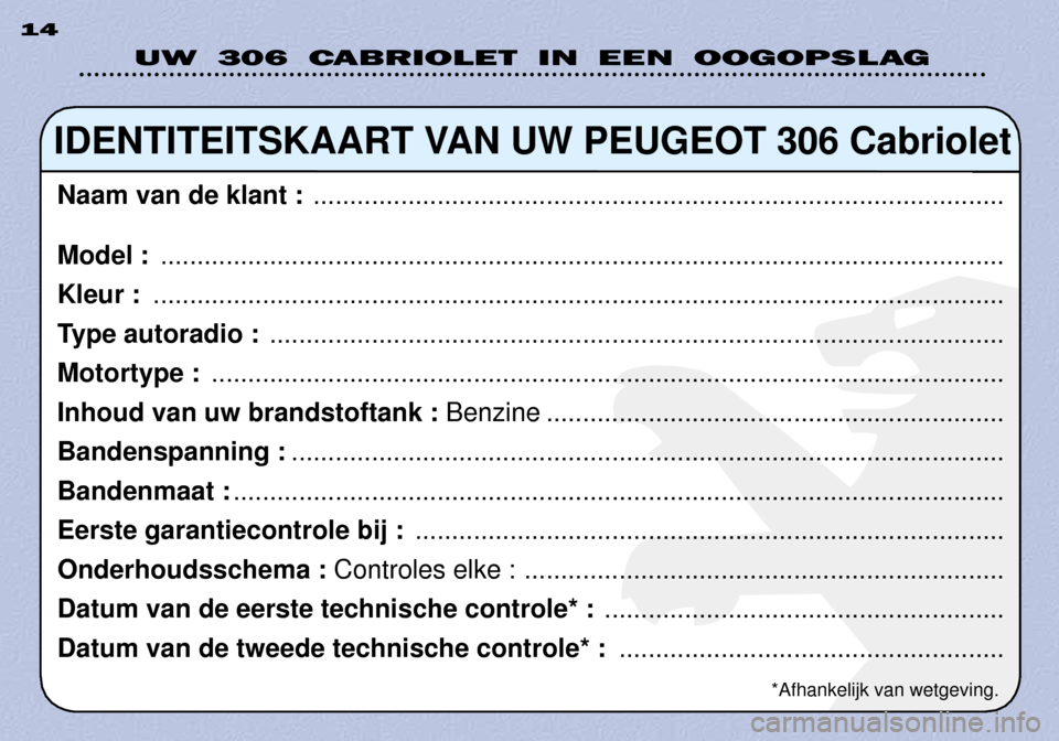 Peugeot 306 C 2001 Handleiding (in Dutch) UW 306 CABRIOLET IN EEN OOGOPSLAG
14
IDENTITEITSKAART VAN UW PEUGEOT 306 Cabriolet
Naam van de klant : ...............................................................................................
Peugeot 306 C 2001 Handleiding (in Dutch) UW 306 CABRIOLET IN EEN OOGOPSLAG
14
IDENTITEITSKAART VAN UW PEUGEOT 306 Cabriolet
Naam van de klant : ...............................................................................................