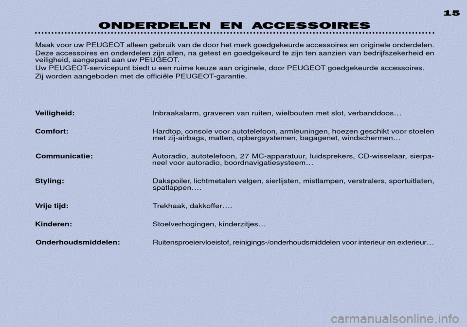 Peugeot 306 C 2001 Handleiding (in Dutch) ONDERDELEN EN ACCESSOIRES15
Maak voor uw PEUGEOT alleen gebruik van de door het merk goedgekeurde accessoires en originele onderdelen. Deze accessoires en onderdelen zijn allen, na getest en goedgekeu Peugeot 306 C 2001 Handleiding (in Dutch) ONDERDELEN EN ACCESSOIRES15
Maak voor uw PEUGEOT alleen gebruik van de door het merk goedgekeurde accessoires en originele onderdelen. Deze accessoires en onderdelen zijn allen, na getest en goedgekeu