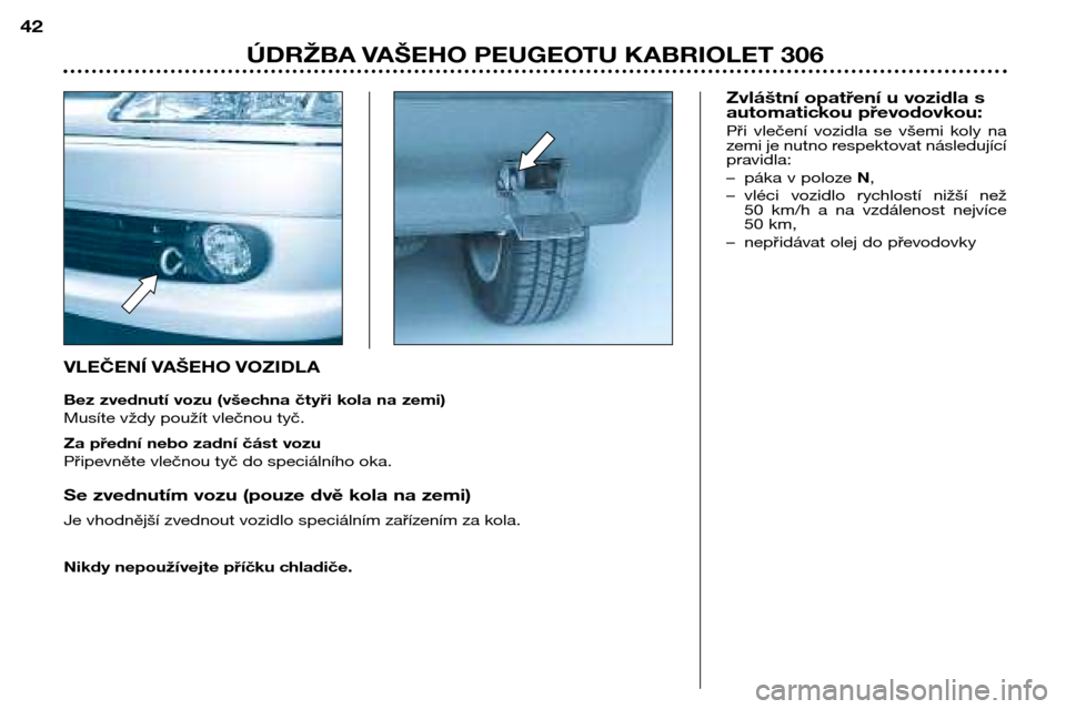 Peugeot 306 C 2001  Návod k obsluze (in Czech) VLEČENÍ VAŠEHO VOZIDLA 
Bez zvednutí vozu (všechna čtyři kola na zemi) 
Musíte vždy použít vlečnou tyč. 
Za přední nebo zadní část vozu 
Připevněte vlečnou tyč do speciálního o