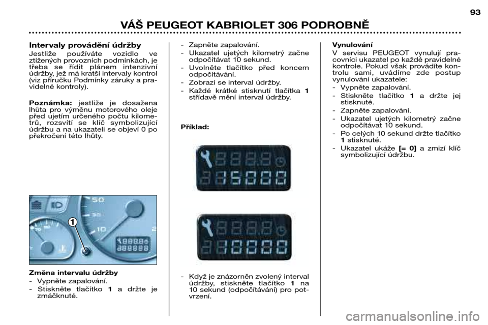 Peugeot 306 C 2001  Návod k obsluze (in Czech) 193
VÁŠ PEUGEOT KABRIOLET 306 PODROBNĚ
- Zapněte zapalování. 
-  Ukazatel  ujetých  kilometrý  začne
odpočítávat 10 sekund.
- Uvolněte  tlačítko  před  koncem odpočítávání.
-  Zob