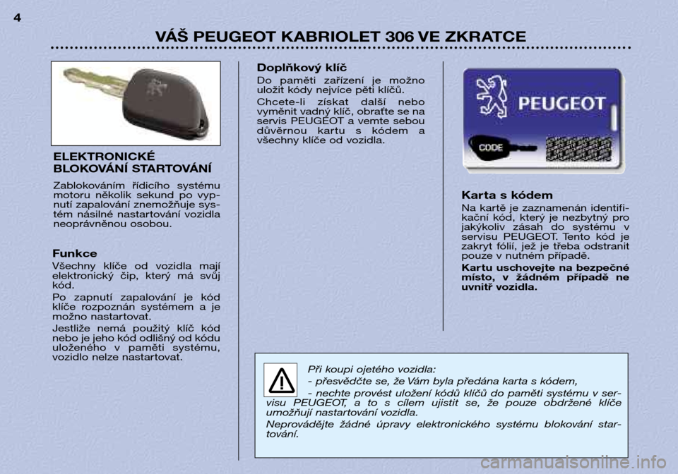 Peugeot 306 C 2001  Návod k obsluze (in Czech) VÁŠ PEUGEOT KABRIOLET 306 VE ZKRATCE
4
Kar ta s kódem 
Na  kartě  je  zaznamenán  identifi- 
kační  kód,  který  je  nezbytný  pro
jakýkoliv  zásah  do  systému  v
servisu  PEUGEOT.  Tent