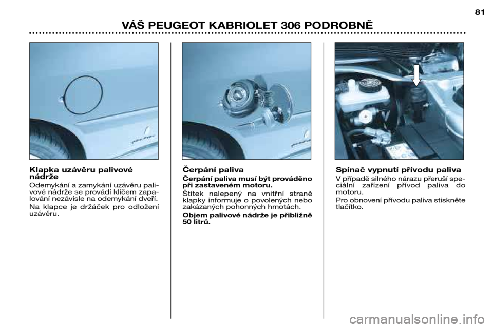 Peugeot 306 C 2001  Návod k obsluze (in Czech) Klapka uzávěru palivové 
nádrže 
Odemykání a zamykání uzávěru pali- 
vové nádrže se provádí klíčem zapa-
lování nezávisle na odemykání dveří. 
Na  klapce  je  držáček  pro 