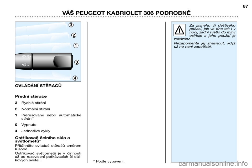 Peugeot 306 C 2001  Návod k obsluze (in Czech) 3
2
1
0
4
87
Za  jasného  či  deštivého 
počasí,  jak  ve  dne  tak  i  v
noci, zadní světlo do mlhy
oslňuje  a  jeho  použití  je
zakázáno.  
Nezapomeňte  jej  zhasnout,  když 
už ho 