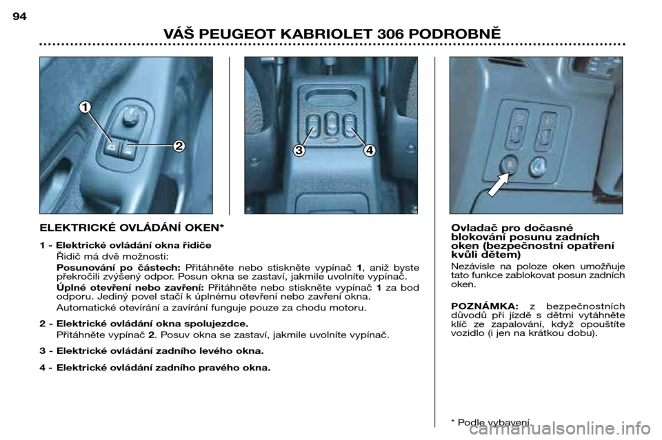 Peugeot 306 C 2001  Návod k obsluze (in Czech) 1
234
94
VÁŠ PEUGEOT KABRIOLET 306 PODROBNĚ
Ovladač pro dočasné 
blokování posunu zadních
oken (bezpečnostní opatření
kvůli dětem) 
Nezávisle  na  poloze  oken  umožňuje 
tato funkce