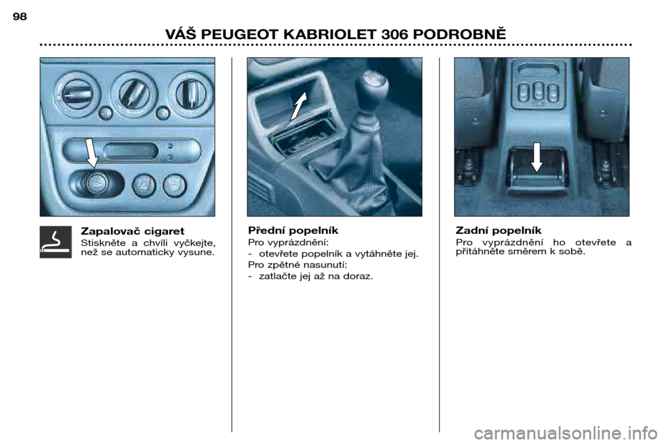 Peugeot 306 C 2001  Návod k obsluze (in Czech) VÁŠ PEUGEOT KABRIOLET 306 PODROBNĚ
98
Přední popelník 
Pro vyprázdnění: 
- otevřete popelník a vytáhněte jej.
Pro zpětné nasunutí:
- zatlačte jej až na doraz. Zadní popelník 
Pro  