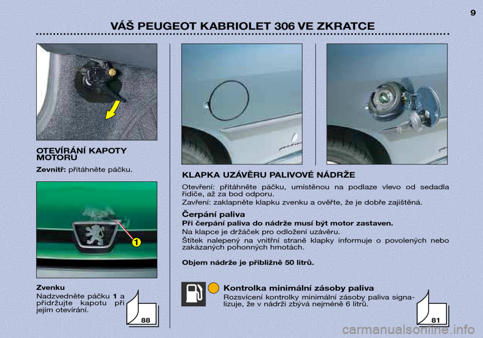Peugeot 306 C 2001 Návod k obsluze (in Czech) KLAPKA UZÁVĚRU PALIVOVÉ NÁDRŽE
Otevření: přitáhněte páčku, umístěnou na podlaze vlevo od sedadla
řidiče, až za bod odporu.
Zavření: zaklapněte klapku zvenku a ověřte, Peugeot 306 C 2001 Návod k obsluze (in Czech) KLAPKA UZÁVĚRU PALIVOVÉ NÁDRŽE
Otevření: přitáhněte páčku, umístěnou na podlaze vlevo od sedadla
řidiče, až za bod odporu.
Zavření: zaklapněte klapku zvenku a ověřte,