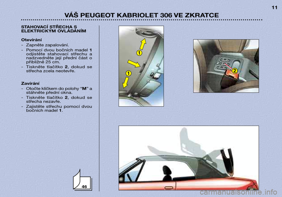Peugeot 306 C 2001 Návod k obsluze (in Czech) 46
1
12
VÁŠ PEUGEOT KABRIOLET 306 VE ZKRATCE11
STAHOVACÍ STŘECHA S
ELEKTRICKÝM OVLÁDÁNÍM Otevírání
- Zapněte zapalování.
- Pomocí dvou bočních madel 1
odjistěte stahovací s Peugeot 306 C 2001 Návod k obsluze (in Czech) 46
1
12
VÁŠ PEUGEOT KABRIOLET 306 VE ZKRATCE11
STAHOVACÍ STŘECHA S
ELEKTRICKÝM OVLÁDÁNÍM Otevírání
- Zapněte zapalování.
- Pomocí dvou bočních madel 1
odjistěte stahovací s