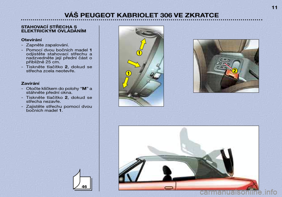 Peugeot 306 C 2001  Návod k obsluze (in Czech) 46
1
12
VÁŠ PEUGEOT KABRIOLET 306 VE ZKRATCE11
STAHOVACÍ STŘECHA S 
ELEKTRICKÝM OVLÁDÁNÍM Otevírání 
- Zapněte zapalování. 
- Pomocí  dvou  bočních  madel  1
odjistěte  stahovací  s