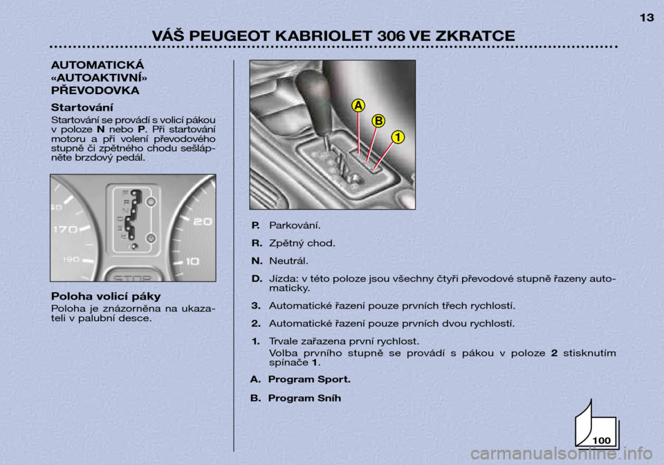 Peugeot 306 C 2001  Návod k obsluze (in Czech) 100
1
B
A
VÁŠ PEUGEOT KABRIOLET 306 VE ZKRATCE13
AUTOMATICKÁ 
«AUTOAKTIVNÍ»
PŘEVODOVKA
P.Parkování.
R. Zpětný chod.
N. Neutrál.
D. Jízda: v této poloze jsou všechny čtyři převodové 