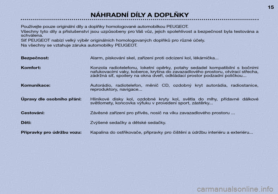 Peugeot 306 C 2001  Návod k obsluze (in Czech) NÁHRADNÍ DÍLY A DOPLŇKY15
P oužívejte pouze originální díly a doplňky homologované automobilkou PEUGEOT.
Všechny tyto díly a příslušenství jsou uzpůsobeny pro Váš vůz, jejich spol