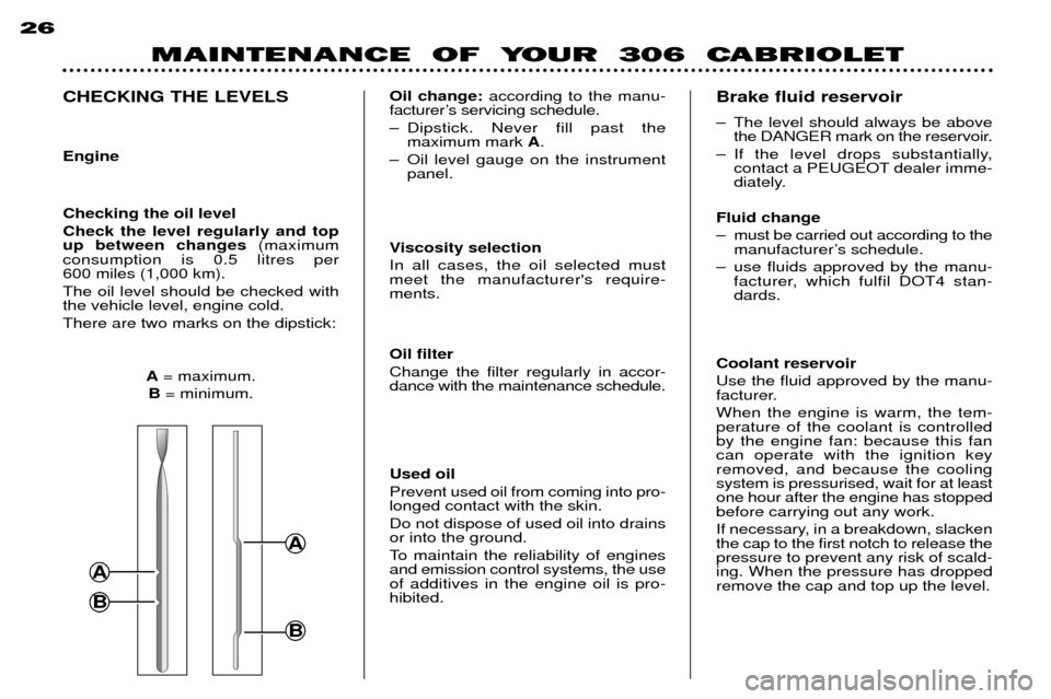 Peugeot 306 C Dag 2001  Owners Manual A
B
A
B
MAINTENANCE  OF  YOUR  306  CABRIOLET
26
CHECKING THE LEVELS Engine Checking the oil level Check the level regularly and top up between changes
(maximum
consumption is 0.5 litres per 600 miles