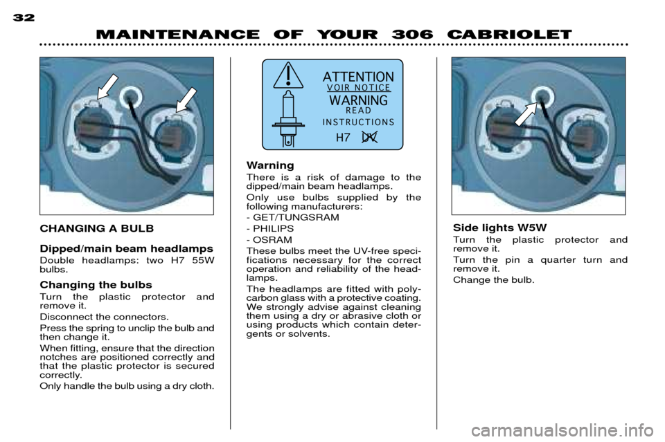 Peugeot 306 C Dag 2001  Owners Manual ATTENTIONVOIR NOTICE
WARNING READ
INSTRUCTIONS
H7   UV  
MAINTENANCE  OF  YOUR  306  CABRIOLET
32
Side lights W5W 
Turn the plastic protector and  remove it.  
Turn the pin a quarter turn and  remove 