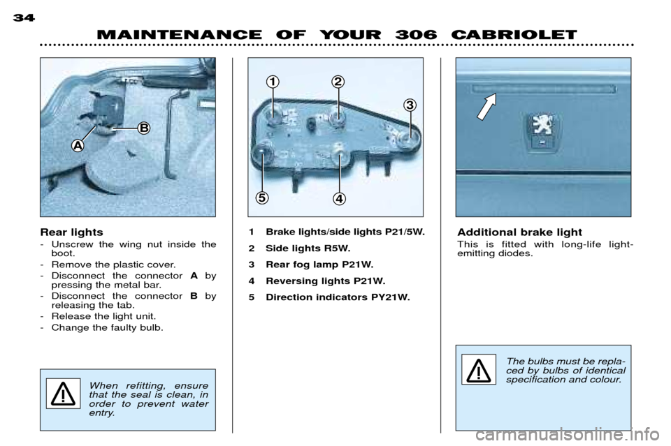 Peugeot 306 C Dag 2001 Owners Manual B
A
2
3
54
1
MAINTENANCE OF YOUR 306 CABRIOLET
34
Rear lights
- Unscrew the wing nut inside the
boot.
- Remove the plastic cover.
- Disconnect the connector Aby
pressing the metal bar.
- Discon Peugeot 306 C Dag 2001 Owners Manual B
A
2
3
54
1
MAINTENANCE OF YOUR 306 CABRIOLET
34
Rear lights
- Unscrew the wing nut inside the
boot.
- Remove the plastic cover.
- Disconnect the connector Aby
pressing the metal bar.
- Discon