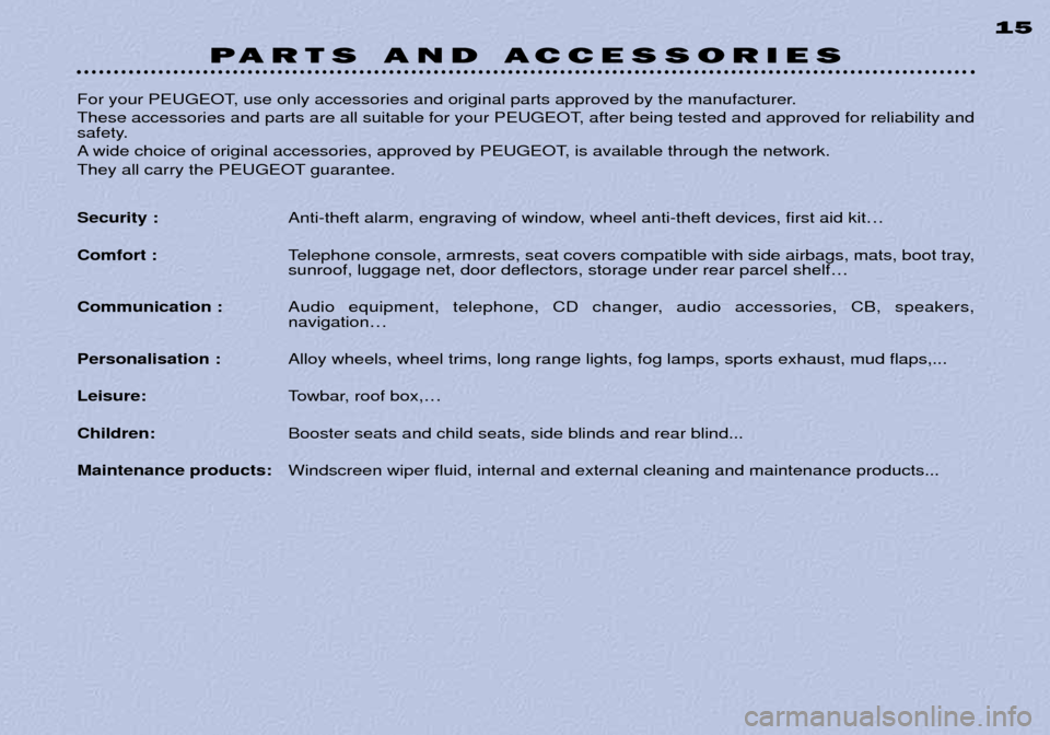 Peugeot 306 C Dag 2001  Owners Manual PARTS AND ACCESSORIES 15
For your PEUGEOT, use only accessories and original parts approved by the manufacturer.  
These accessories and parts are all suitable for your PEUGEOT, after being tested and