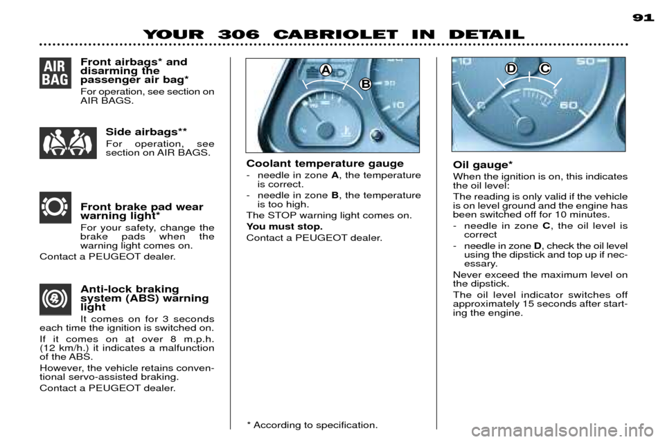 Peugeot 306 C Dag 2001  Owners Manual Oil gauge* When the ignition is on, this indicates the oil level: The reading is only valid if the vehicle is on level ground and the engine has
been switched off for 10 minutes. 
- needle in zone C, 