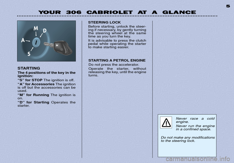 Peugeot 306 C Dag 2001  Owners Manual YOUR  306  CABRIOLET  AT  A  GLANCE5
STARTING The 4 positions of the key in the ignition: 
ÒSÓ for STOP The ignition is off.
ÒAÓ for Accessories The ignition
is off but the accessories can be used