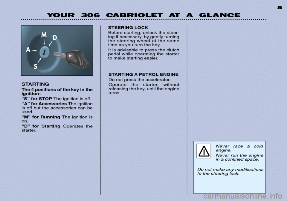Peugeot 306 C Dag 2001 Owners Manual YOUR 306 CABRIOLET AT A GLANCE5
STARTING The 4 positions of the key in the ignition:
ÒSÓ for STOP The ignition is off.
ÒAÓ for Accessories The ignition
is off but the accessories can be used Peugeot 306 C Dag 2001 Owners Manual YOUR 306 CABRIOLET AT A GLANCE5
STARTING The 4 positions of the key in the ignition:
ÒSÓ for STOP The ignition is off.
ÒAÓ for Accessories The ignition
is off but the accessories can be used