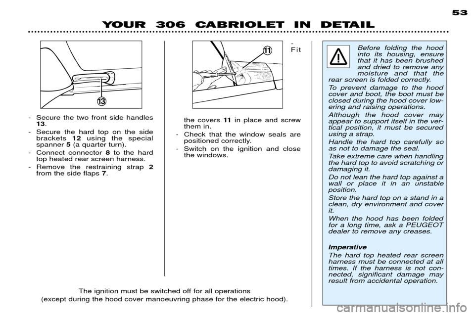 Peugeot 306 C Dag 2001 Owners Guide - Fit
the covers 11in place and screw
them in.
- Check that the window seals are positioned correctly.
- Switch on the ignition and close the windows.
- Secure the two front side handles
13 .
- Secur Peugeot 306 C Dag 2001 Owners Guide - Fit
the covers 11in place and screw
them in.
- Check that the window seals are positioned correctly.
- Switch on the ignition and close the windows.
- Secure the two front side handles
13 .
- Secur