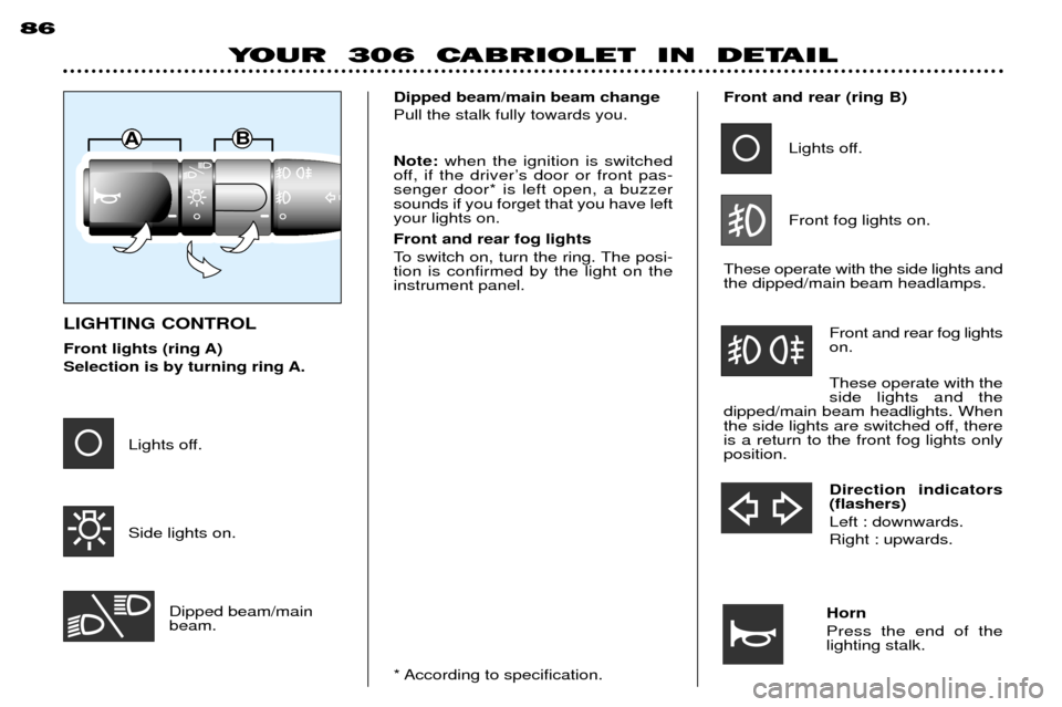 Peugeot 306 C Dag 2001  Owners Manual Horn Press the end of the lighting stalk.
AB
86
YOUR  306  CABRIOLET  IN  DETAIL
LIGHTING CONTROL 
Front lights (ring A) 
Selection is by turning ring A.* According to specification.
Lights off. Side 