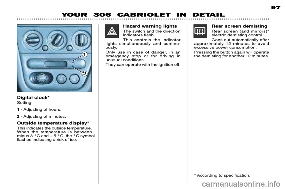 Peugeot 306 C Dag 2001 Owners Manual Digital clock* Setting: 1- Adjusting of hours.
2 - Adjusting of minutes.
Outside temperature display* This indicates the outside temperature. When the temperature is betweenminus 3 ¡C and + 5 ¡C, th Peugeot 306 C Dag 2001 Owners Manual Digital clock* Setting: 1- Adjusting of hours.
2 - Adjusting of minutes.
Outside temperature display* This indicates the outside temperature. When the temperature is betweenminus 3 ¡C and + 5 ¡C, th