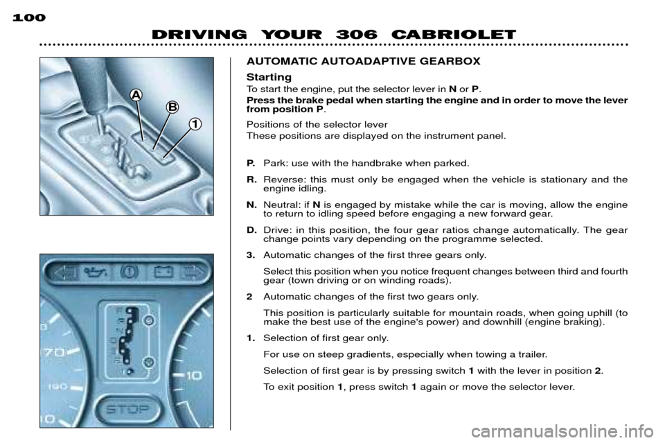 Peugeot 306 C Dag 2001 Owners Manual 1
B
A
DRIVING YOUR 306 CABRIOLET
100
AUTOMATIC AUTOADAPTIVE GEARBOX Positions of the selector lever These positions are displayed on the instrument panel. P.
Park: use with the handbrake when parke Peugeot 306 C Dag 2001 Owners Manual 1
B
A
DRIVING YOUR 306 CABRIOLET
100
AUTOMATIC AUTOADAPTIVE GEARBOX Positions of the selector lever These positions are displayed on the instrument panel. P.
Park: use with the handbrake when parke