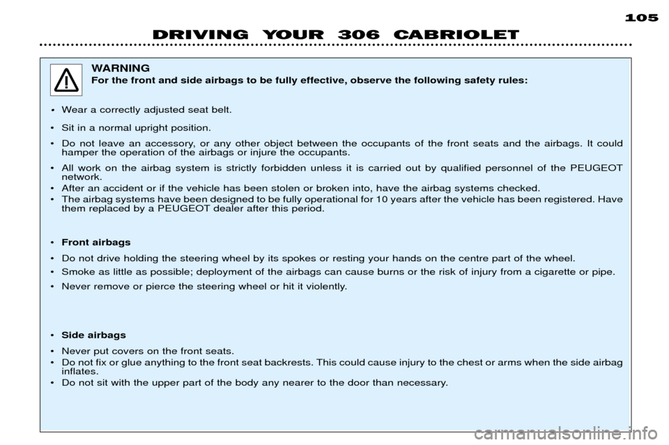 Peugeot 306 C Dag 2001 Manual Online 105
DRIVING YOUR 306 CABRIOLET
WARNING For the front and side airbags to be fully effective, observe the following safety rules:
¥ Wear a correctly adjusted seat belt.
¥ Sit in a normal upright p Peugeot 306 C Dag 2001 Manual Online 105
DRIVING YOUR 306 CABRIOLET
WARNING For the front and side airbags to be fully effective, observe the following safety rules:
¥ Wear a correctly adjusted seat belt.
¥ Sit in a normal upright p