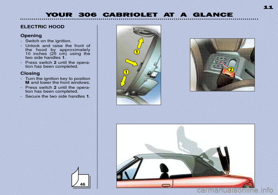 Peugeot 306 C Dag 2001 Owners Manual 46
1
12
YOUR 306 CABRIOLET AT A GLANCE11
ELECTRIC HOOD Opening
- Switch on the ignition.
- Unlock and raise the front of the hood by approximately 10 inches (25 cm) using thetwo side handles Peugeot 306 C Dag 2001 Owners Manual 46
1
12
YOUR 306 CABRIOLET AT A GLANCE11
ELECTRIC HOOD Opening
- Switch on the ignition.
- Unlock and raise the front of the hood by approximately 10 inches (25 cm) using thetwo side handles