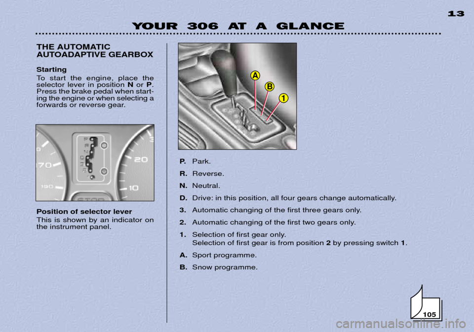 Peugeot 306 Dag 2002  Owners Manual 1
B
A
YOUR 306 AT A GLANCE13
THE AUTOMATIC 
AUTOADAPTIVE GEARBOX
P.Park.
R. Reverse.
N. Neutral.
D. Drive: in this position, all four gears change automatically.
3. Automatic changing of the first thr