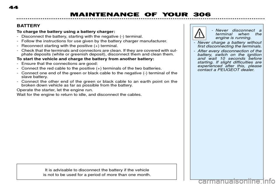 Peugeot 306 Dag 2002 Owners Manual MAINTENANCE OF YOUR 306
44
BATTERY
To charge the battery using a battery charger:
- Disconnect the battery, starting with the negative (-) terminal.
- Follow the instructions for use given by the ba Peugeot 306 Dag 2002 Owners Manual MAINTENANCE OF YOUR 306
44
BATTERY
To charge the battery using a battery charger:
- Disconnect the battery, starting with the negative (-) terminal.
- Follow the instructions for use given by the ba