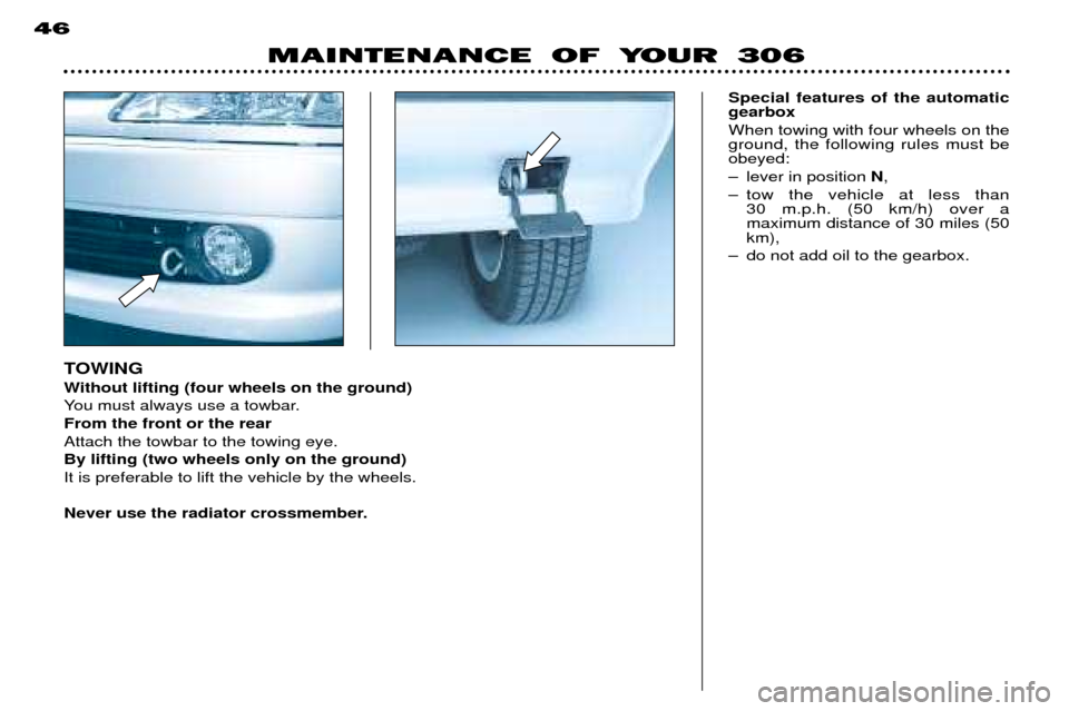 Peugeot 306 Dag 2002  Owners Manual TOWING 
Without lifting (four wheels on the ground) 
You must always use a towbar.From the front or the rearAttach the towbar to the towing eye.By lifting (two wheels only on the ground)It is preferab