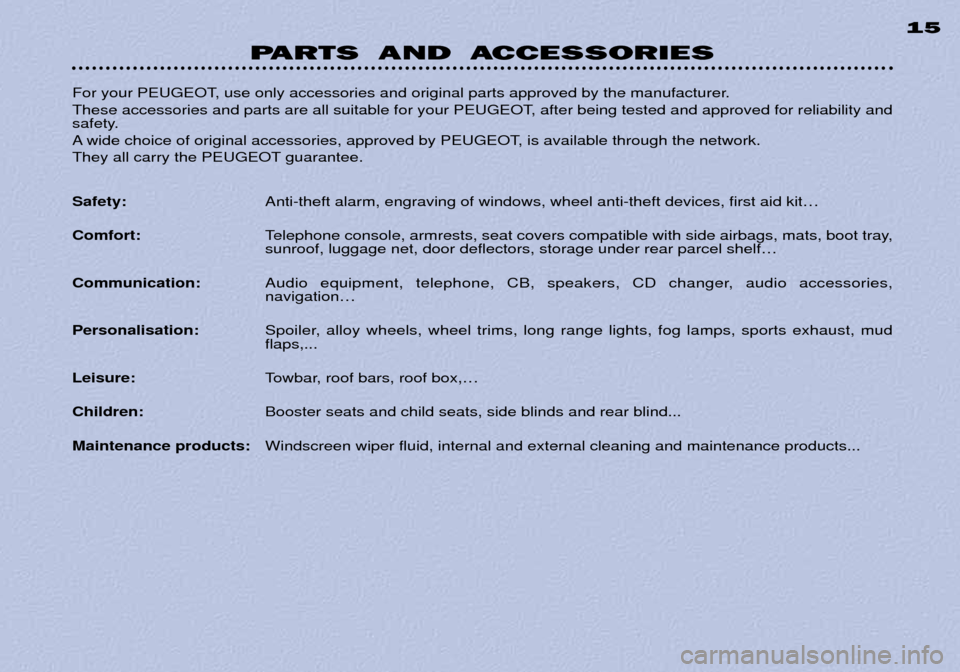 Peugeot 306 Dag 2002  Owners Manual PARTS AND ACCESSORIES15
For your PEUGEOT, use only accessories and original parts approved by the manufacturer.  
These accessories and parts are all suitable for your PEUGEOT, after being tested and 