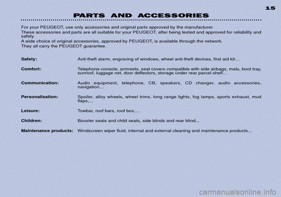 Peugeot 306 Dag 2002 Owners Manual PARTS AND ACCESSORIES15
For your PEUGEOT, use only accessories and original parts approved by the manufacturer.
These accessories and parts are all suitable for your PEUGEOT, after being tested and Peugeot 306 Dag 2002 Owners Manual PARTS AND ACCESSORIES15
For your PEUGEOT, use only accessories and original parts approved by the manufacturer.
These accessories and parts are all suitable for your PEUGEOT, after being tested and