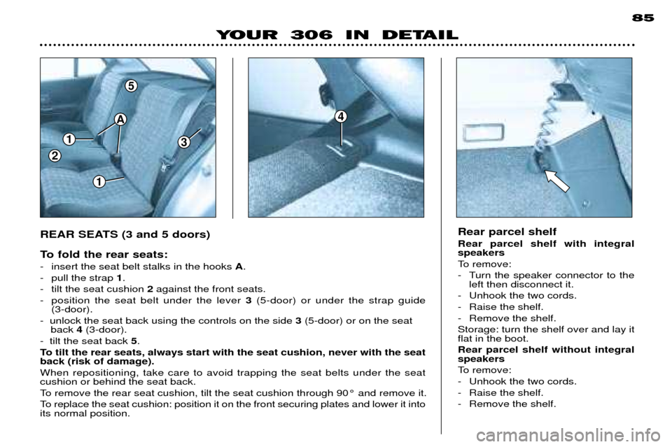 Peugeot 306 Dag 2002  Owners Manual 1
1
3
5
2
A4
85
YOUR 306 IN DETAIL
REAR SEATS (3 and 5 doors) 
To fold the rear seats: 
- insert the seat belt stalks in the hooks A. 
- pull the strap  1.
- tilt the seat cushion  2against the front 