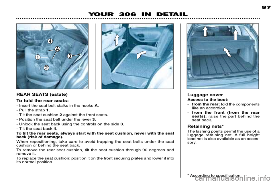 Peugeot 306 Dag 2002  Owners Manual 1
4
3
A
2
87
To fold the rear seats: - Insert the seat belt stalks in the hooks A. 
- Pull the strap  1.
- Tilt the seat cushion  2against the front seats.
- Position the seat belt under the lever  3.