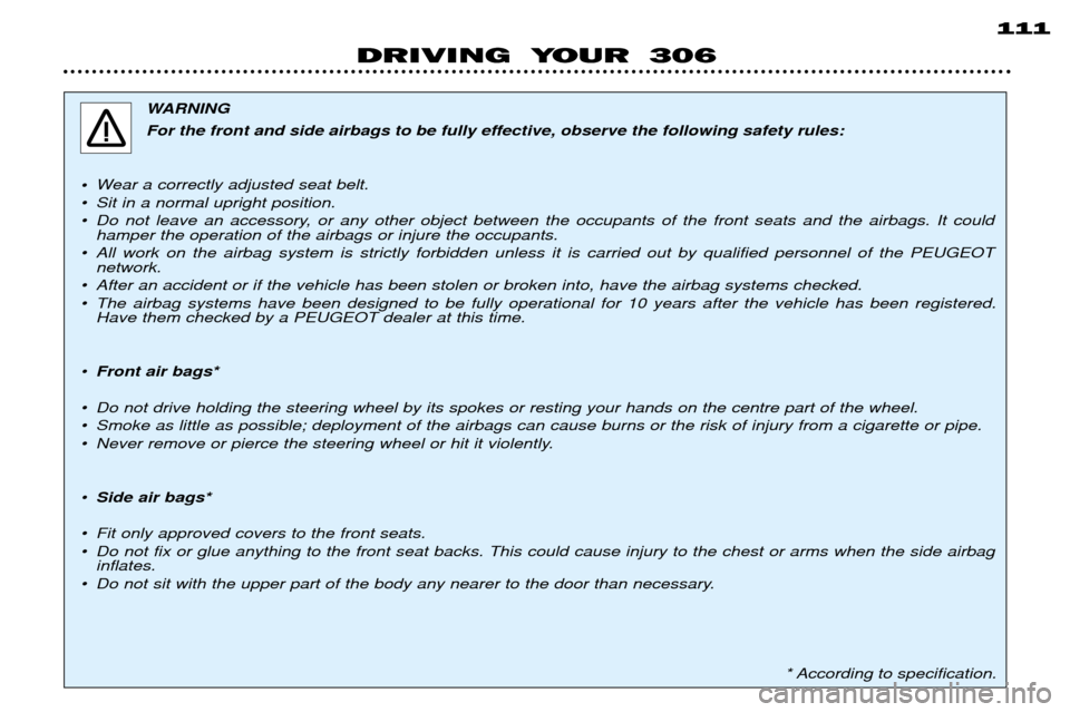 Peugeot 306 Dag 2002  Owners Manual 111
DRIVING YOUR 306
WARNING 
For the front and side airbags to be fully effective, observe the following safety rules:
¥ Wear a correctly adjusted seat belt.
¥ Sit in a normal upright position. 
¥