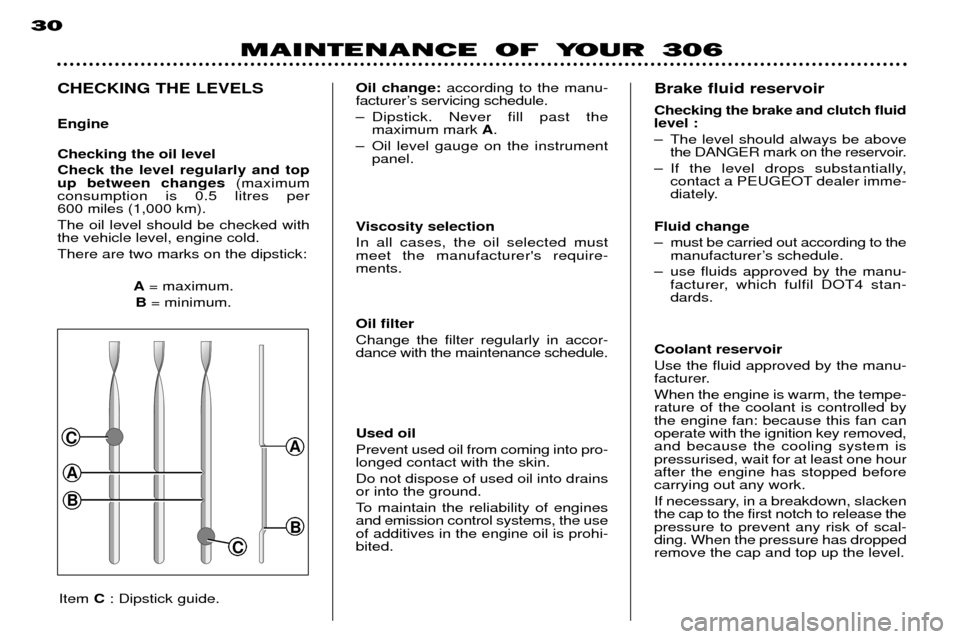 Peugeot 306 Dag 2002 User Guide A
C
B
A
B
C
MAINTENANCE OF YOUR 306
30
CHECKING THE LEVELS Engine Checking the oil level Check the level regularly and top up between changes
(maximum
consumption is 0.5 litres per 600 miles (1,000 km