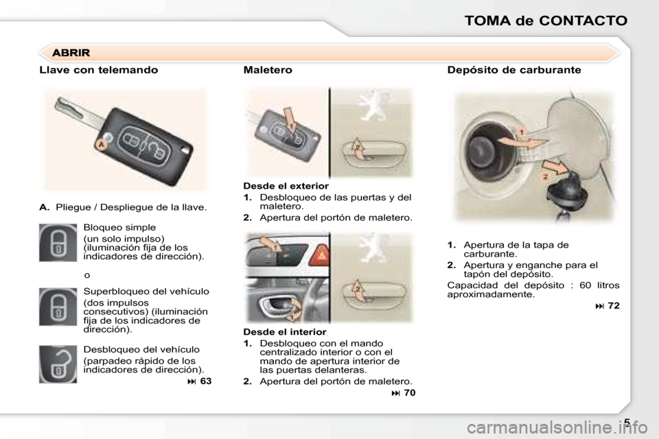 Peugeot 307 Break 2007.5  Manual del propietario (in Spanish) TOMA de CONTACTO
  Depósito de carburante 
 Desde el exterior  
   
1.    Desbloqueo de las puertas y del 
maletero. 
  
2.    Apertura del portón de maletero.  
  Llave con telemando  
   
A.    Pl