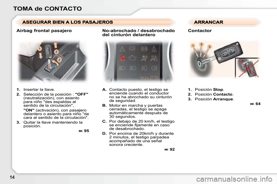 Peugeot 307 Break 2007.5 Manual del propietario (in Spanish) TOMA de CONTACTO
1. Insertar la llave.
2. Selección de la posición : "OFF"
(neutralización), con asiento
para niño "des espaldas al
sentido de la circulación",
"ON" (ac Peugeot 307 Break 2007.5 Manual del propietario (in Spanish) TOMA de CONTACTO
1. Insertar la llave.
2. Selección de la posición : "OFF"
(neutralización), con asiento
para niño "des espaldas al
sentido de la circulación",
"ON" (ac