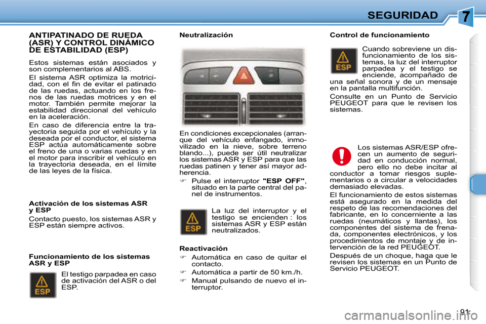 Peugeot 307 Break 2007.5 Manual del propietario (in Spanish) SEGURIDAD
91
ANTIPATINADO DE RUEDA (ASR) Y CONTROL DINÁMICO DE ESTABILIDAD (ESP)
Estos sistemas están asociados y
son complementarios al ABS.
El sistema ASR optimiza la motrici- Peugeot 307 Break 2007.5 Manual del propietario (in Spanish) SEGURIDAD
91
ANTIPATINADO DE RUEDA (ASR) Y CONTROL DINÁMICO DE ESTABILIDAD (ESP)
Estos sistemas están asociados y
son complementarios al ABS.
El sistema ASR optimiza la motrici-
