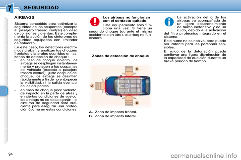 Peugeot 307 Break 2007.5  Manual del propietario (in Spanish) SEGURIDAD
94
   AIRBAGS  
  Sistema concebido para optimizar la  
seguridad de los ocupantes (excepto 
al  pasajero  trasero  central)  en  caso 
de colisiones violentas. Éste comple-
menta la acció