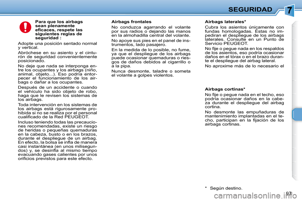 Peugeot 307 Break 2007.5  Manual del propietario (in Spanish) SEGURIDAD
97
   Para que los airbags  
sean plenamente 
�e�i�	�c�a�c�e�s�,�	�r�e�s�p�e�t�e�	�l�a�s�	
siguientes reglas de 
seguridad : 
 Adopte una posición sentado normal 
y vertical.  
 Abróchese 
