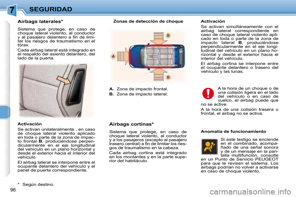 Peugeot 307 Break 2007.5  Manual del propietario (in Spanish) SEGURIDAD
96
  Activación  
 Se activan unilateralmente , en caso  
de  choque  lateral  violento  aplicado 
en toda o parte de la zona de impac-
to  frontal   B ,  produciéndose  perpen-
dicularmen