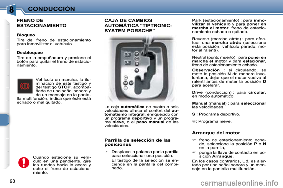 Peugeot 307 Break 2007.5  Manual del propietario (in Spanish) CONDUCCIÓN
98
  FRENO DE 
ESTACIONAMIENTO   
   Bloqueo  
 Tire  del  freno  de  estacionamiento  
para inmovilizar el vehículo.    Vehículo  en  marcha,  la  ilu-
minación  de  este  testigo  y 

