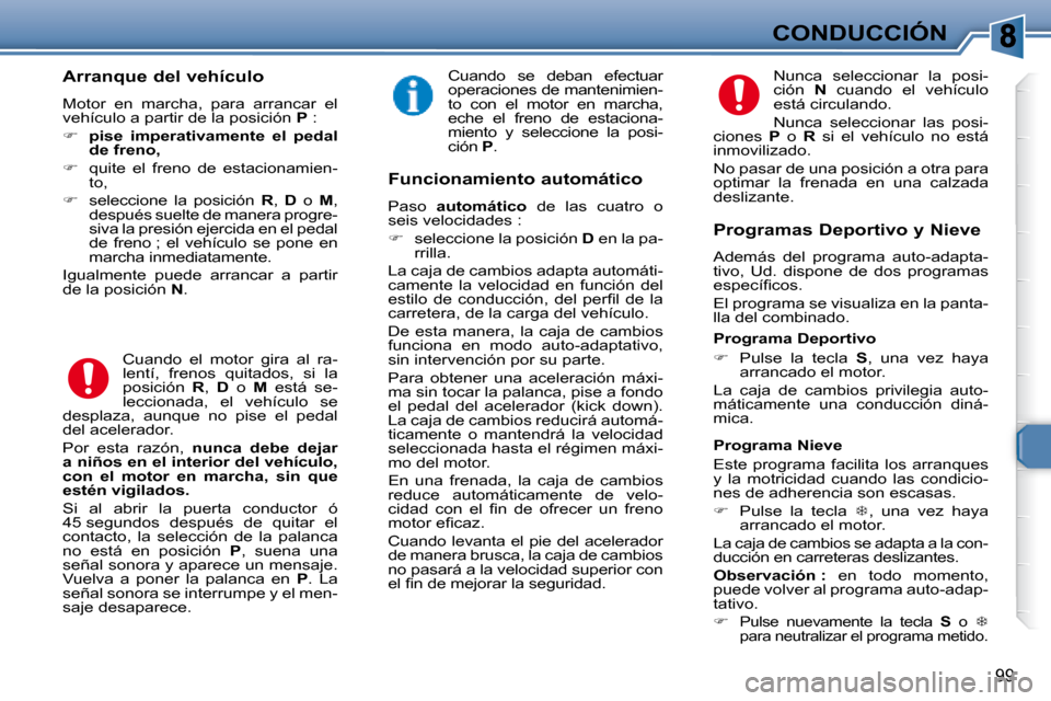 Peugeot 307 Break 2007.5  Manual del propietario (in Spanish) CONDUCCIÓN
99
   Arranque del vehículo  
 Motor  en  marcha,  para  arrancar  el  
vehículo a partir de la posición  P  : 
   
�     pise  imperativamente  el  pedal 
de freno,   
  
�    qu