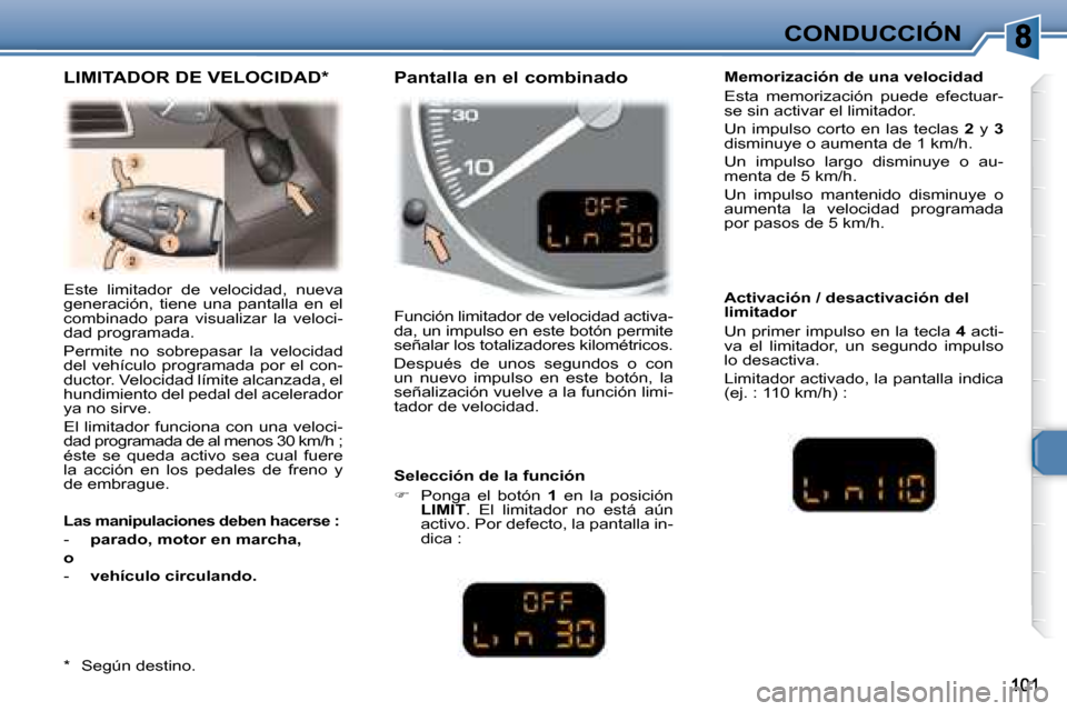 Peugeot 307 Break 2007.5  Manual del propietario (in Spanish) CONDUCCIÓN
 Este  limitador  de  velocidad,  nueva  
generación,  tiene  una  pantalla  en  el 
combinado  para  visualizar  la  veloci-
dad programada.  
 Permite  no  sobrepasar  la  velocidad  
d