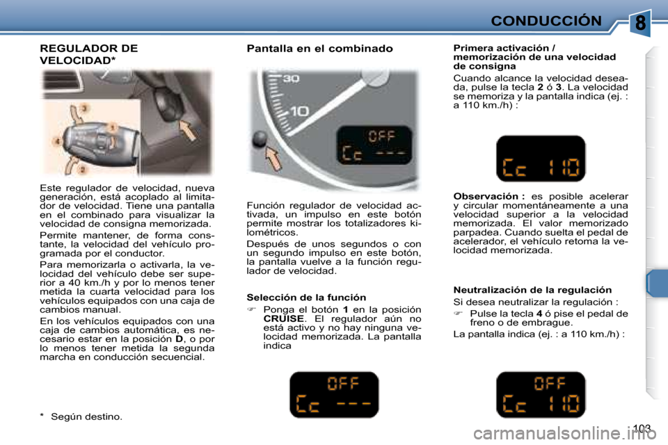Peugeot 307 Break 2007.5  Manual del propietario (in Spanish) CONDUCCIÓN
103
 Este  regulador  de  velocidad,  nueva  
generación,  está  acoplado  al  limita-
dor de velocidad. Tiene una pantalla 
en  el  combinado  para  visualizar  la 
velocidad de consign