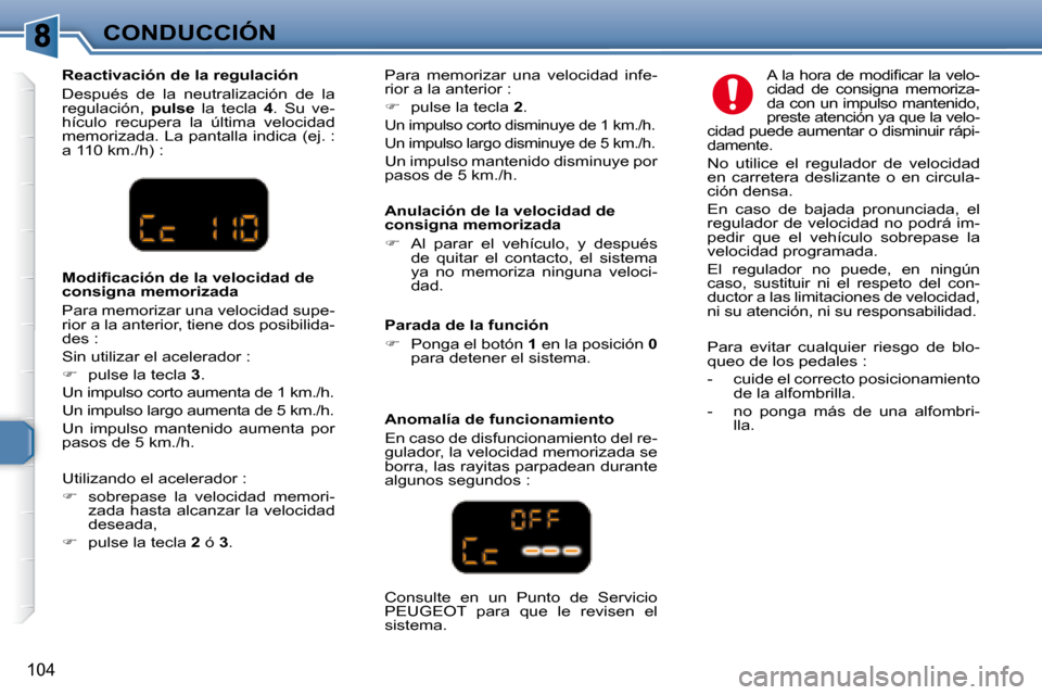 Peugeot 307 Break 2007.5  Manual del propietario (in Spanish) CONDUCCIÓN
104
  Anulación de la velocidad de  
consigna memorizada  
   
�    Al  parar  el  vehículo,  y  después 
de  quitar  el  contacto,  el  sistema  
ya  no  memoriza  ninguna  veloci-
