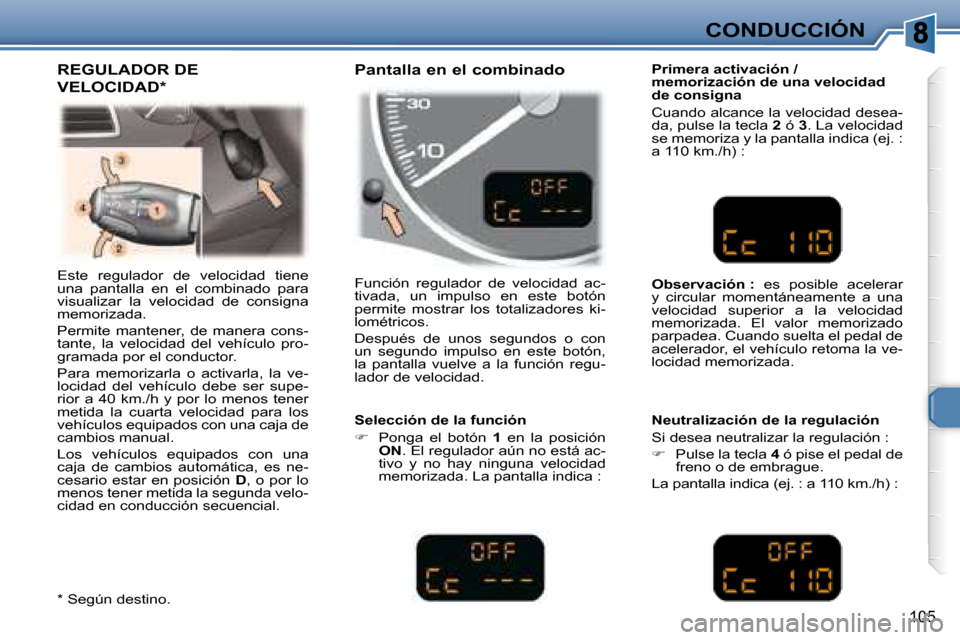 Peugeot 307 Break 2007.5  Manual del propietario (in Spanish) CONDUCCIÓN
105
 Este  regulador  de  velocidad  tiene  
una  pantalla  en  el  combinado  para 
visualizar  la  velocidad  de  consigna 
memorizada.  
 Permite  mantener,  de  manera  cons- 
tante,  