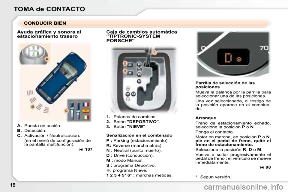 Peugeot 307 Break 2007.5 Manual del propietario (in Spanish) TOMA de CONTACTO
1. Palanca de cambios.
2. Botón "DEPORTIVO" .
3. Botón "NIEVE" . Parrilla de selección de las
posiciones
Mueva la palanca por la parrilla para
Peugeot 307 Break 2007.5 Manual del propietario (in Spanish) TOMA de CONTACTO
1. Palanca de cambios.
2. Botón "DEPORTIVO" .
3. Botón "NIEVE" . Parrilla de selección de las
posiciones
Mueva la palanca por la parrilla para