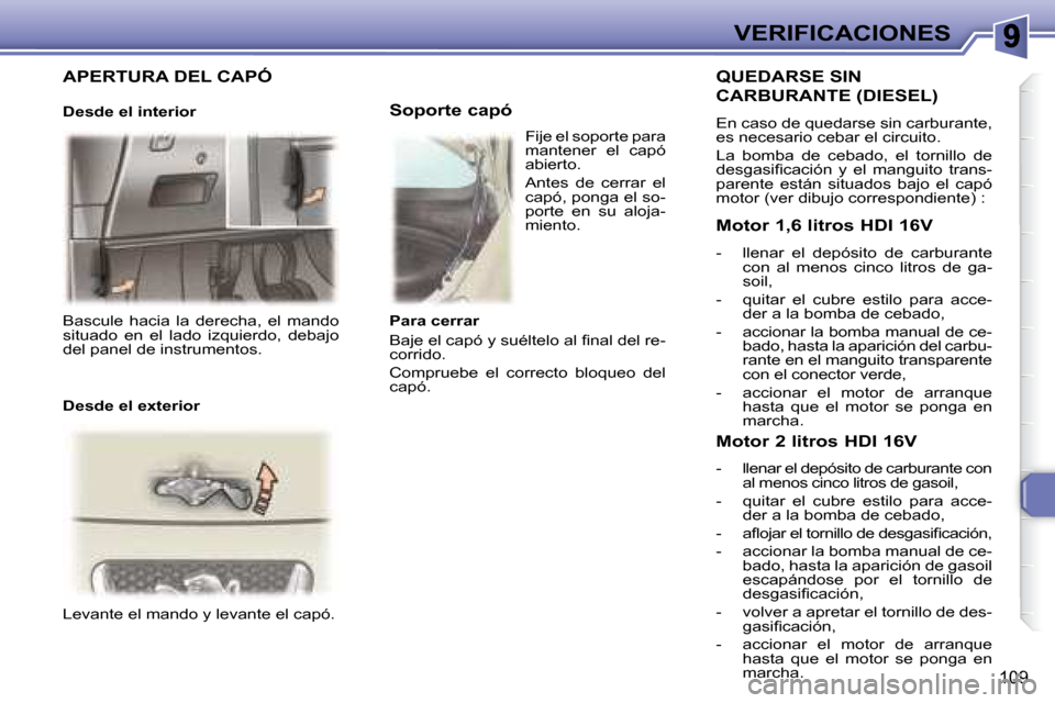 Peugeot 307 Break 2007.5 Manual del propietario (in Spanish) VERIFICACIONES
109
Bascule hacia la derecha, el mando
situado en el lado izquierdo, debajo
del panel de instrumentos.
Levante el mando y levante el capó.
Fije el soporte para Peugeot 307 Break 2007.5 Manual del propietario (in Spanish) VERIFICACIONES
109
Bascule hacia la derecha, el mando
situado en el lado izquierdo, debajo
del panel de instrumentos.
Levante el mando y levante el capó.
Fije el soporte para